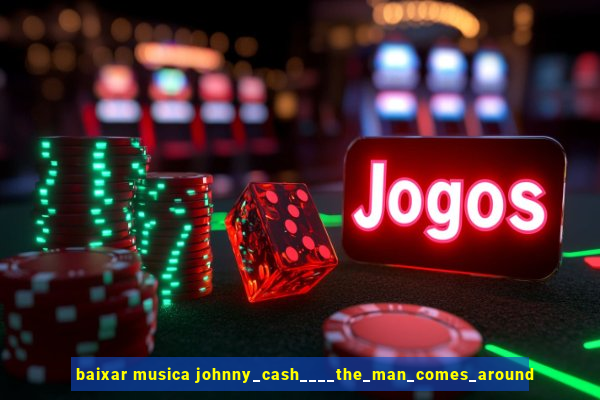 baixar musica johnny_cash____the_man_comes_around